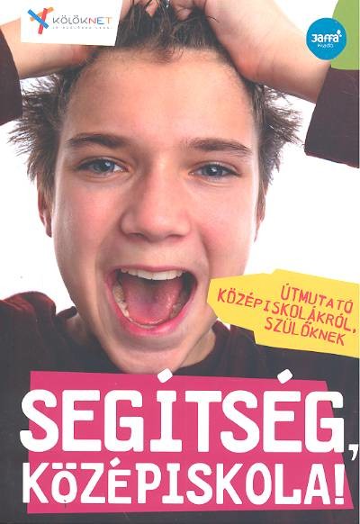 SEGÍTSÉG, KÖZÉPISKOLA! /ÚTMUTATÓ KÖZÉPISKOLÁKRÓL, SZÜLŐKNEK