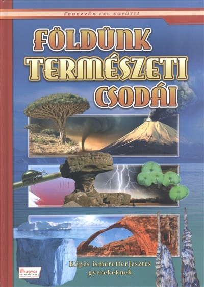FÖLDÜNK TERMÉSZETI CSODÁI - KÉPES ISMERETTERJESZTÉS GYEREKEKNEK /FEDEZZÜK FEL!
