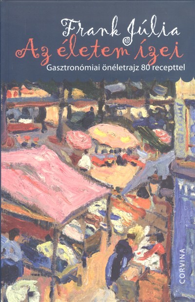 Az életem ízei /Gasztronómiai önéletrajz 80 recepttel
