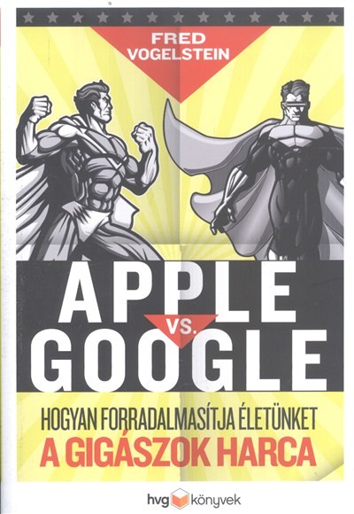 APPLE VS. GOOGLE /HOGYAN FORRADALMASÍTJA ÉLETÜNKET A GIGÁSZOK HARCA