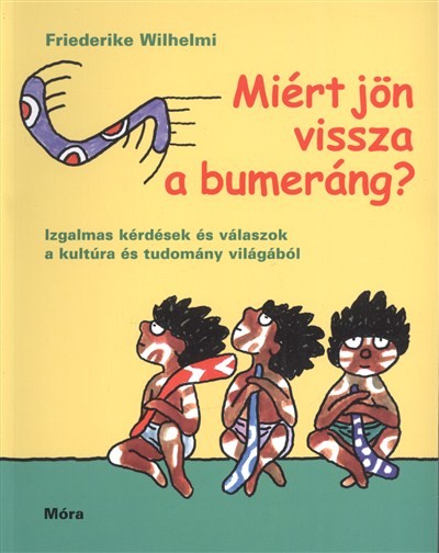 MIÉRT JÖN VISSZA A BUMERÁNG? /IZGALMAS KÉRDÉSEK ÉS VÁLASZOK A KULTÚRA ÉS TUDOMÁNY VILÁGÁBÓL