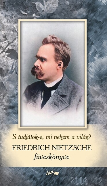 S tudjátok-e, mi nekem a világ? - Friedrich Nietzsche füveskönyve