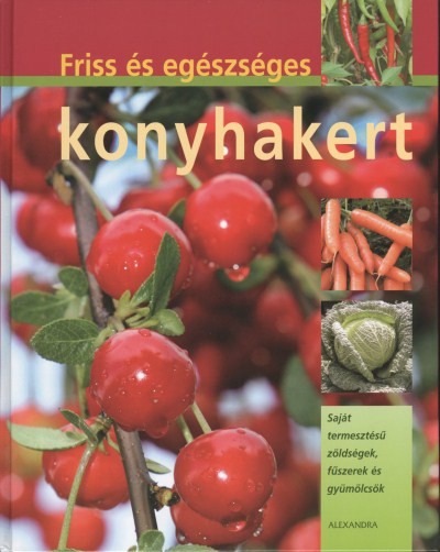 FRISS ÉS EGÉSZSÉGES KONYHAKERT /SAJÁT TERMESZTÉSŰ ZÖLDSÉGEK, FŰSZEREK ÉS GYÜMÖLCSÖK