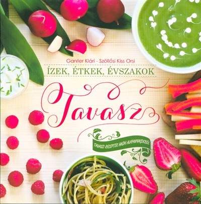 Ízek, étkek, évszakok: tavasz /Tavaszi receptek hazai alapanyagokból