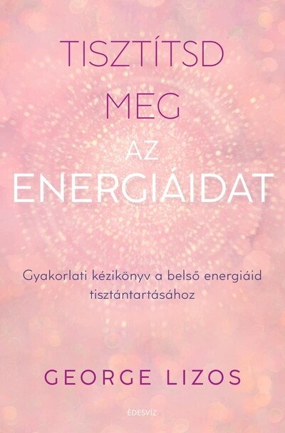 Tisztítsd meg az energiáidat - Gyakorlati kézikönyv a belső energiáid tisztántartásához