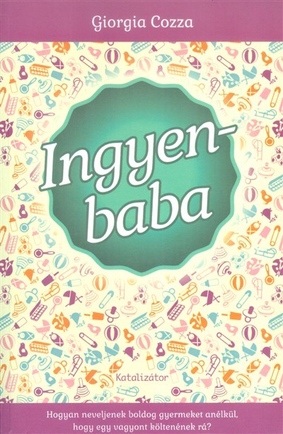 Ingyenbaba /Hogyan neveljenek boldog gyermeket anélkül, hogy egy vagyont költenének rá?