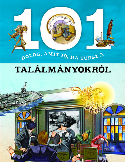 101 dolog, amit jó, ha tudsz a találmányokról