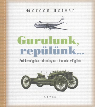 Gurulunk, repülünk... /Érdekességek a tudomány és a technika világából