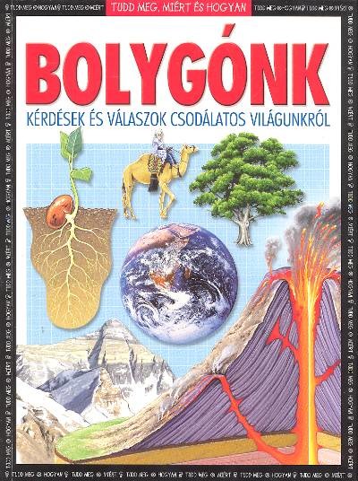 BOLYGÓNK - KÉRDÉSEK ÉS VÁLASZOK CSODÁLATOS VILÁGUNKRÓL /TUDD MEG, MIÉRT ÉS HOGYAN