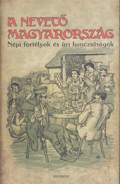 A nevető Magyarország /Népi fortélyok és úri huncutságok