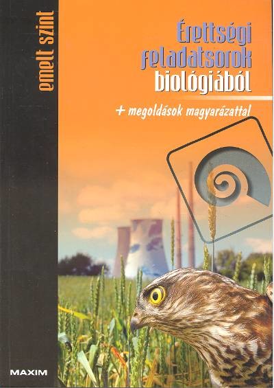 ÉRETTSÉGI FELADATSOROK BIOLÓGIÁBÓL + MEGOLDÁSOK MAGYARÁZATTAL /EMELT SZINT