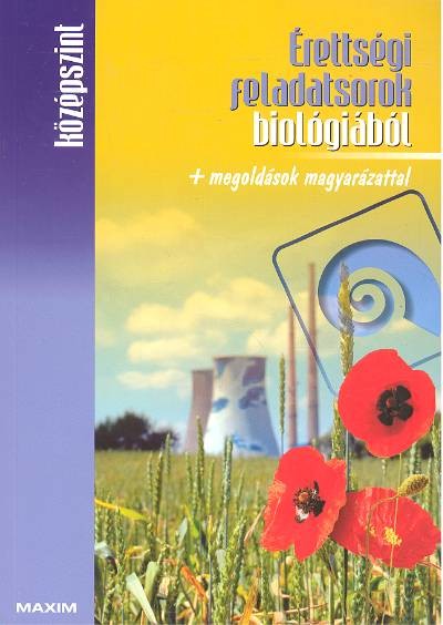 ÉRETTSÉGI FELADATSOROK BIOLÓGIÁBÓL + MEGOLDÁSOK MAGYARÁZATTAL /KÖZÉPSZINT