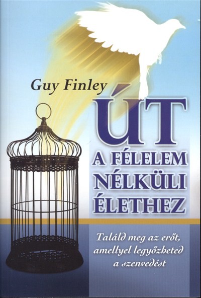 ÚT A FÉLELEM NÉLKÜLI ÉLETHEZ /TALÁLD MEG AZ ERŐT AMELLYEL LEGYŐZHETED A SZENVEDÉST