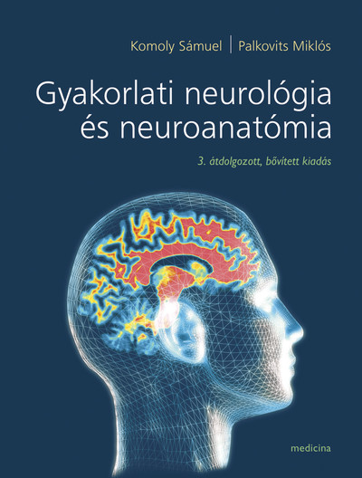 GYAKORLATI NEUROLÓGIA ÉS NEUROANATÓMIA 3. ÁTDOLGOZOTT, BŐVÍTETT KIADÁS