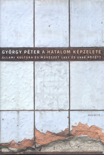 A HATALOM KÉPZELETE /ÁLLAMI KULTÚRA ÉS MŰVÉSZET 1957 ÉS 1980 KÖZÖTT