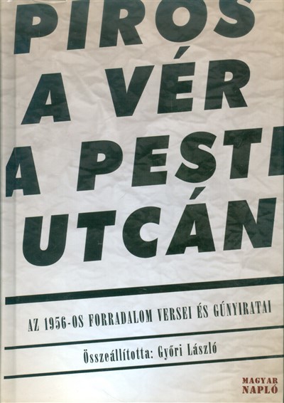 PIROS A VÉR A PESTI UTCÁN /AZ 1956-OS FORRADALOM VERSEI ÉS GÚNYIRATAI
