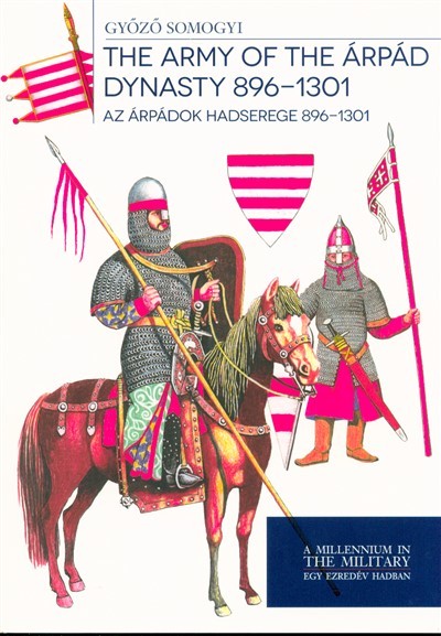 The Army of the Árpád Dynasty 896-1301. - Az Árpádok hadserege 896-1301.