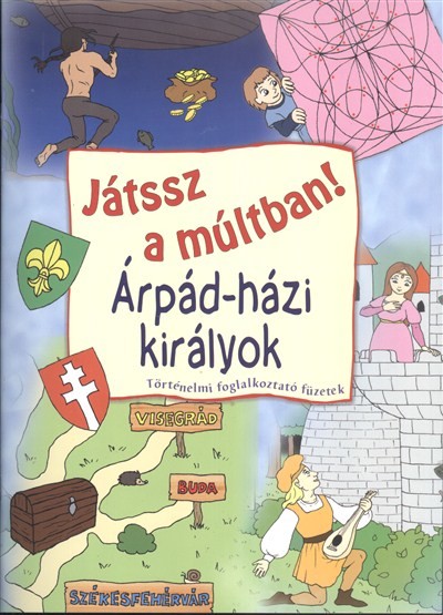 JÁTSSZ A MÚLTBAN!: ÁRPÁD-HÁZI KIRÁLYOK /TÖRTÉNELMI FOGLALKOZTATÓ FÜZETEK