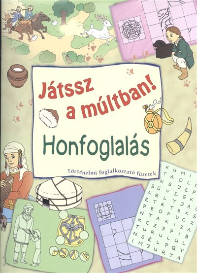 JÁTSSZ A MÚLTBAN!: HONFOGLALÁS /TÖRTÉNELMI FOGLALKOZTATÓ FÜZETEK