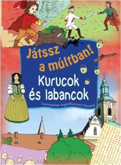 JÁTSSZ A MÚLTBAN!: KURUCOK ÉS LABANCOK /TÖRTÉNELMI FOGLALKOZTATÓ FÜZETEK