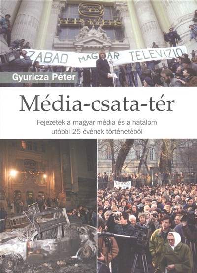 MÉDIA-CSATA-TÉR /FEJEZETEK A MAGYAR MÉDIA ÉS A HATALOM UTÓBBI 25 ÉVÉNEK TÖRTÉNETÉBŐL