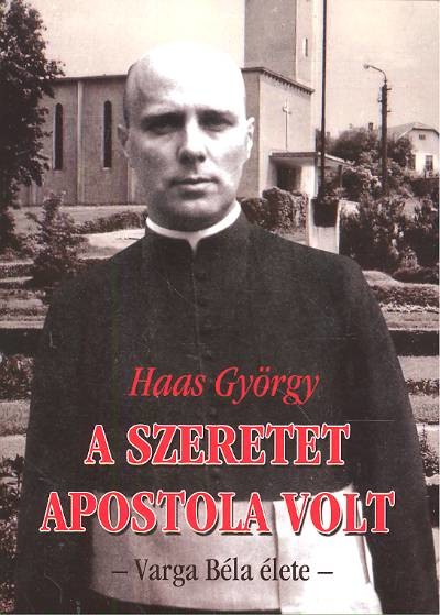 A SZERETET APOSTOLA VOLT /VARGA BÉLA ÉLETE
