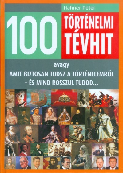 100 történelmi tévhit /Avagy amit biztosan tudsz a történelemről - és mind rosszul tudod...