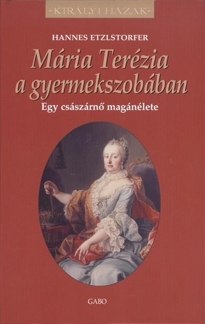 Mária Terézia a gyermekszobában - Egy császárnő magánélete /Királyi házak