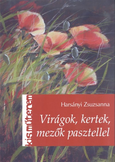 VIRÁGOK, KERTEK, MEZŐK PASZTELLEL /KIS MŰTEREM