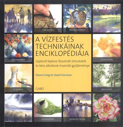 A VÍZFESTÉS TECHNIKÁINAK ENCIKLOPÉDIÁJA /LÉPÉSRŐL LÉPÉSRE ILLUSZTRÁLT ÚTMUTATÓK