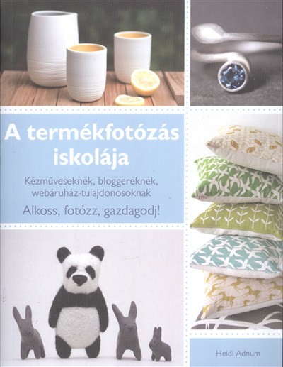 A TERMÉKFOTÓZÁS ISKOLÁJA /KÉZMŰVESEKNEK, BLOGGEREKNEK, WEBÁRUHÁZ-TULAJDONOSOKNAK