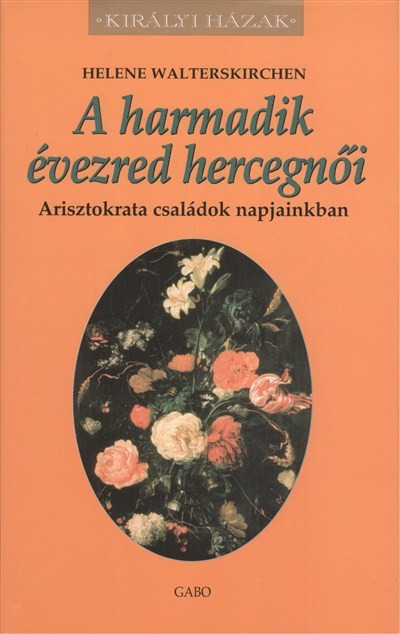 A HARMADIK ÉVEZRED HERCEGNŐI - ARISZTOKRATA CSALÁDOK NAPJAINKBAN /KIRÁLYI HÁZAK