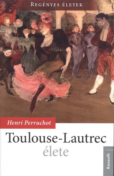 TOULOUSE-LAUTREC ÉLETE /REGÉNYES ÉLETEK