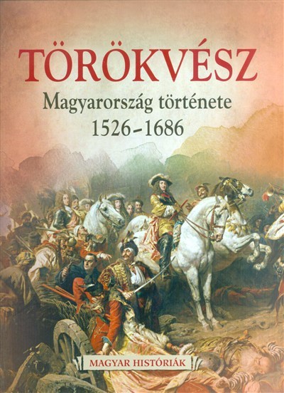 Törökvész - Magyarország története 1526-1686 /Magyar históriák 4.