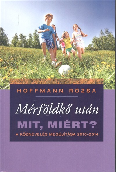 MÉRFÖLDKŐ UTÁN - MIT, MIÉRT? /A KÖZNEVELÉS MEGÚJÍTÁSA 2010-2014.