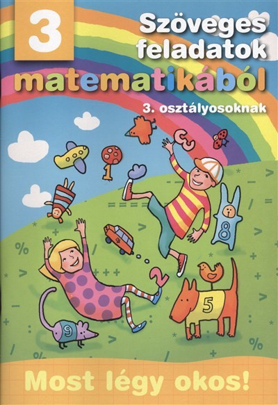 Szöveges feladatok matematikából 3. osztályosoknak /Most légy okos!
