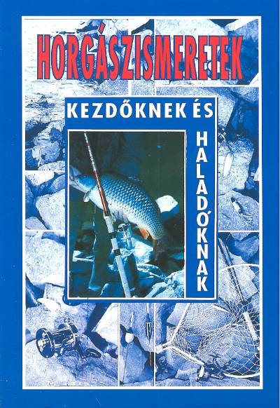 HORGÁSZISMERETEK KEZDŐKNEK ÉS HALADÓKNAK
