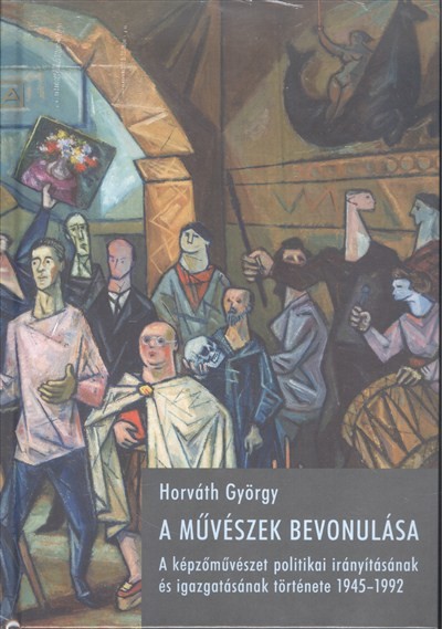 A művészek bevonulása /A képzőművészet politikai irányításának is igazgatásának története 1945-1992.