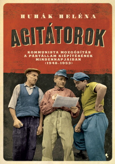 Agitátorok - A kommunista mozgósítás a pártállam kiépítésének mindennapjaiban (1948-1953)