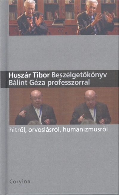 BESZÉLGETŐKÖNYV BÁLINT GÉZA PROFESSZORRAL /HITRŐL, ORVOSLÁSRÓL, HUMANIZMUSRÓL