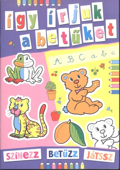 ÍGY ÍRJUK A BETŰKET /SZÍNEZZ, BETŰZZ, JÁTSSZ