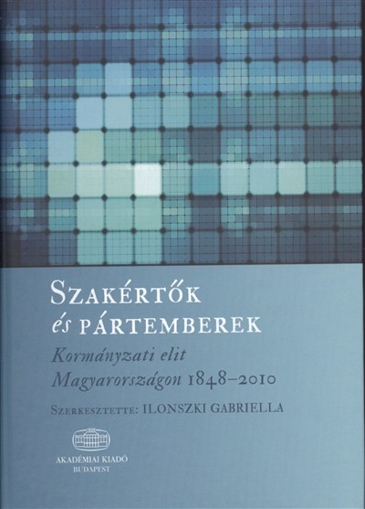SZAKÉRTŐK ÉS PÁRTEMBEREK /KORMÁNYZATI ELIT MAGYARORSZÁGON 1848-2010.
