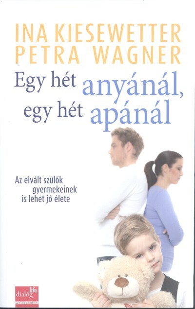 EGY HÉT ANYÁNÁL, EGY HÉT APÁNÁL /AZ ELVÁLT SZÜLŐK GYERMEKEINEK IS LEHET JÓ ÉLETE