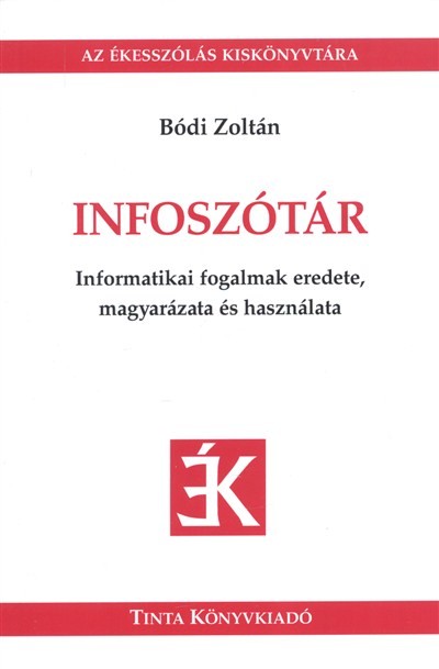 INFOSZÓTÁR - INFORMATIKAI FOGALMAK EREDETE, MAGYARÁZATA ÉS HASZNÁLATA /AZ ÉKESSZÓLÉS KISKÖNYVTÁRA