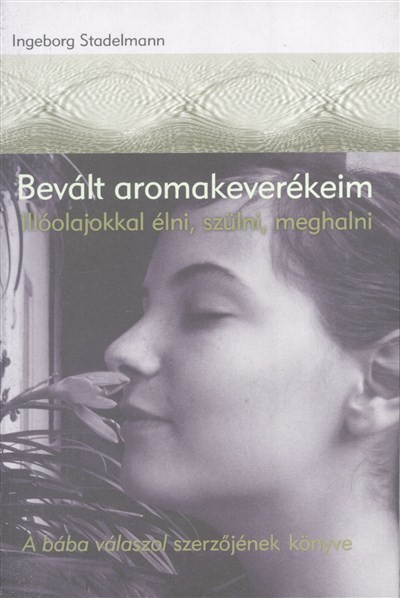 BEVÁLT AROMAKEVERÉKEIM /ILLÓOLAJOKKAL ÉLNI, SZÜLNI, MEGHALNI