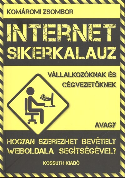 INTERNET SIKERKALAUZ AVAGY HOGYAN SZEREZHET BEVÉTELT WEBOLDALA SEGÍTSÉGÉVEL? /VÁLLALKOZÓKNAK ÉS CÉGV