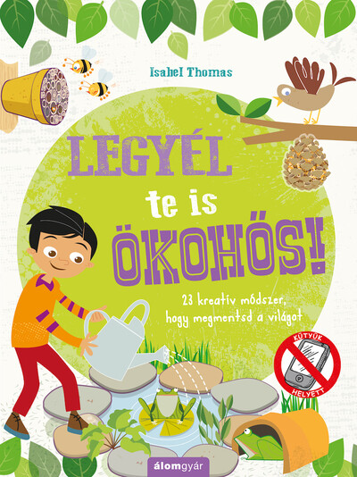 Legyél te is ökohős! - 23 kreatív módszer, hogy megmentsd a világot! - KÜTYÜK HELYETT