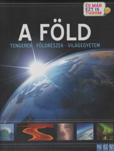 A Föld - Tengerek - Földrészek - Világegyetem