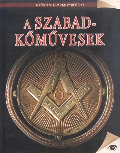 A SZABADKŐMŰVESEK /A TÖRTÉNELEM NAGY REJTÉLYEI 20.