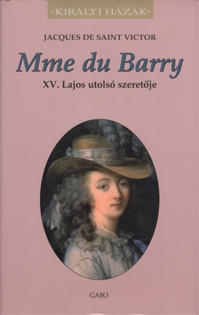 MME DU BARRY - XV. LAJOS UTOLSÓ SZERETŐJE /KIRÁLYI HÁZAK
